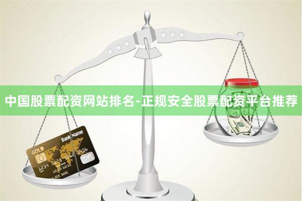 中国股票配资网站排名-正规安全股票配资平台推荐