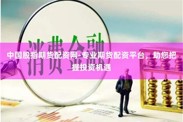 中国股指期货配资网-专业期货配资平台，助您把握投资机遇