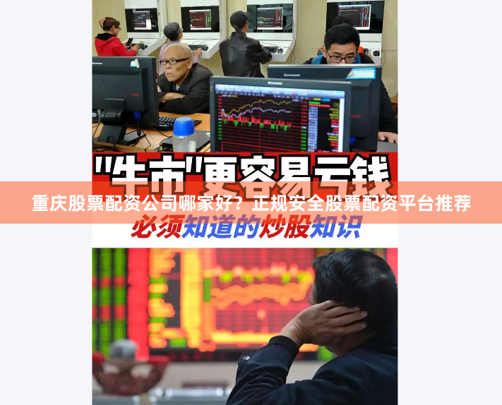 重庆股票配资公司哪家好？正规安全股票配资平台推荐