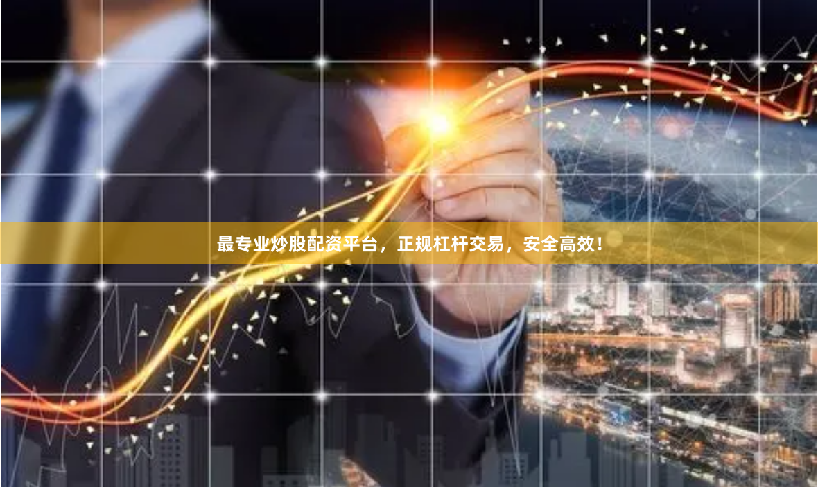 最专业炒股配资平台，正规杠杆交易，安全高效！