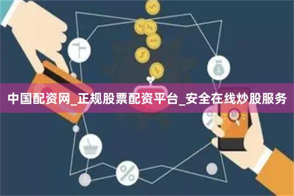 中国配资网_正规股票配资平台_安全在线炒股服务