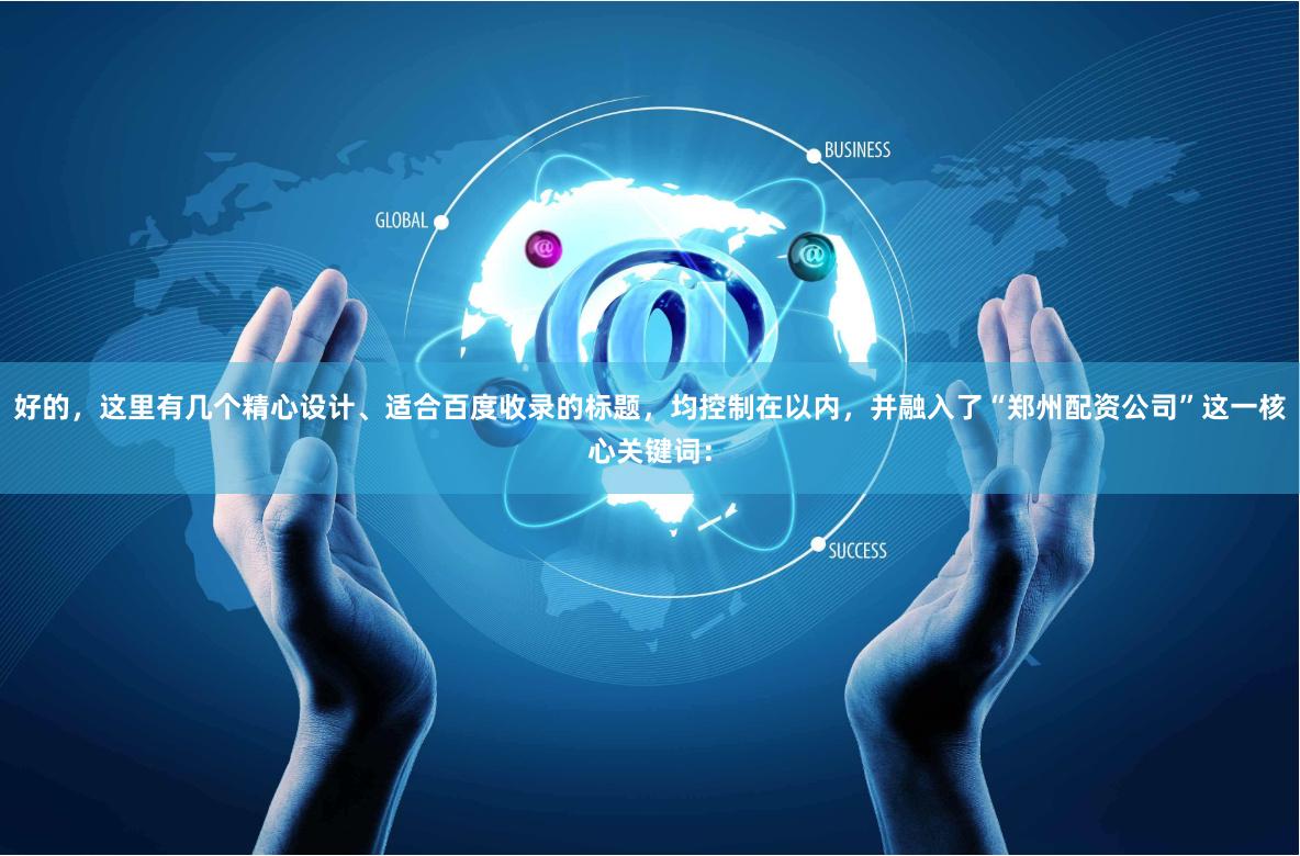 好的，这里有几个精心设计、适合百度收录的标题，均控制在以内，并融入了“郑州配资公司”这一核心关键词：