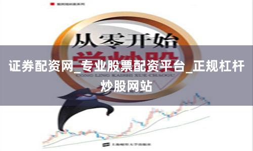 证券配资网_专业股票配资平台_正规杠杆炒股网站