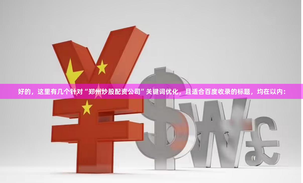 好的，这里有几个针对“郑州炒股配资公司”关键词优化，且适合百度收录的标题，均在以内：