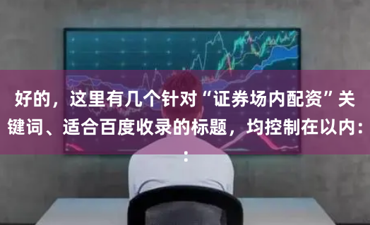 好的，这里有几个针对“证券场内配资”关键词、适合百度收录的标题，均控制在以内：
