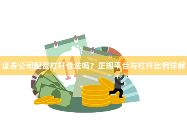 证券公司配资杠杆合法吗？正规平台与杠杆比例详解