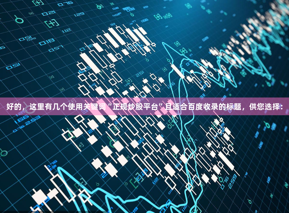 好的，这里有几个使用关键词“正规炒股平台”且适合百度收录的标题，供您选择：