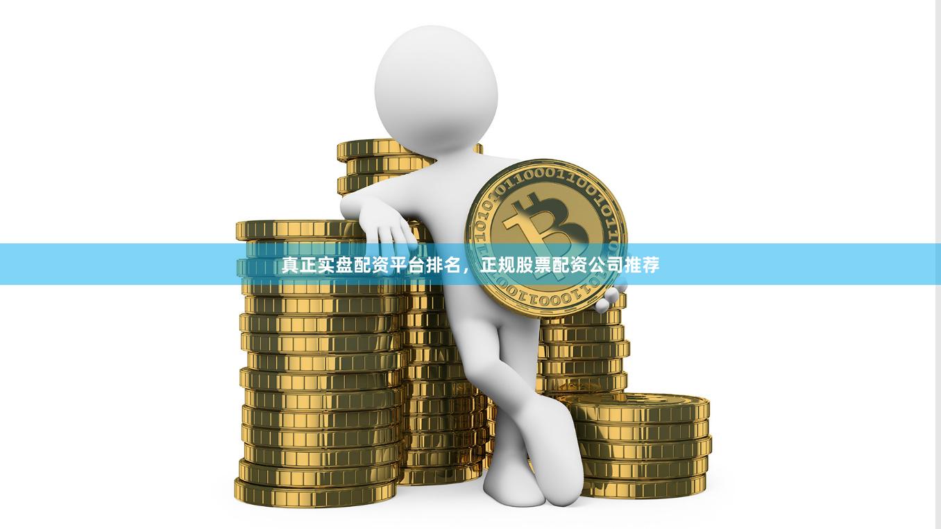 真正实盘配资平台排名，正规股票配资公司推荐