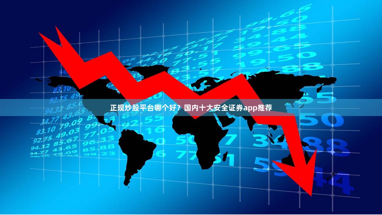 正规炒股平台哪个好？国内十大安全证券app推荐