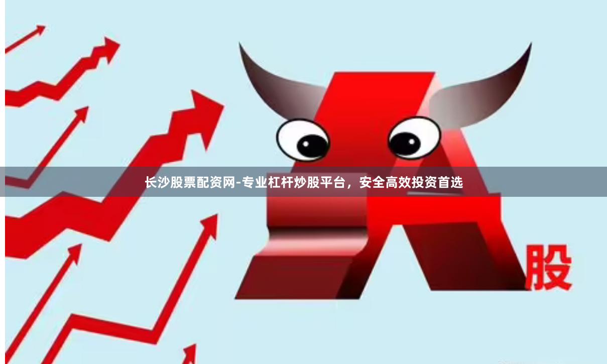 长沙股票配资网-专业杠杆炒股平台，安全高效投资首选