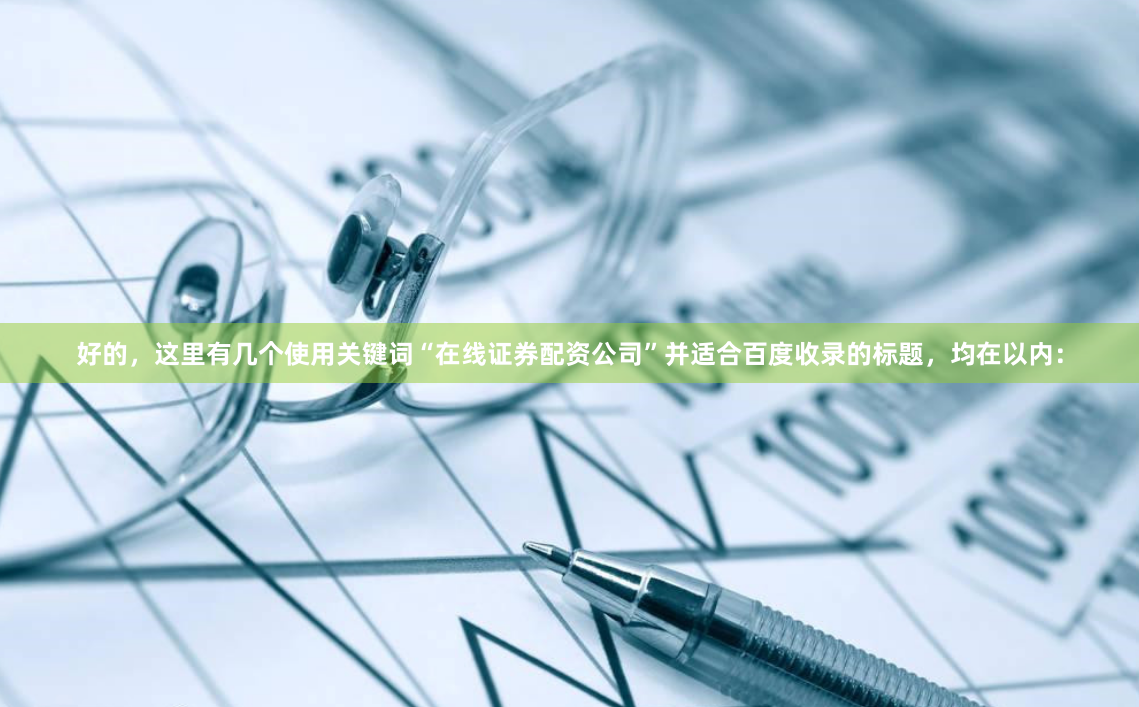 好的，这里有几个使用关键词“在线证券配资公司”并适合百度收录的标题，均在以内：