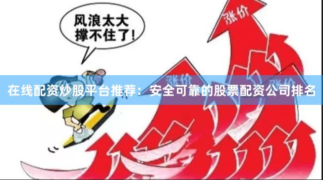 在线配资炒股平台推荐：安全可靠的股票配资公司排名