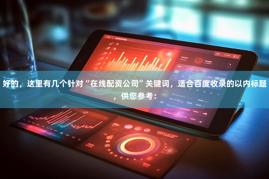 好的，这里有几个针对“在线配资公司”关键词，适合百度收录的以内标题，供您参考：