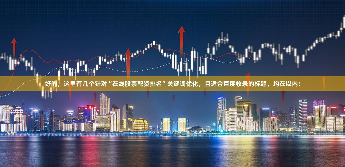 好的，这里有几个针对“在线股票配资排名”关键词优化，且适合百度收录的标题，均在以内：