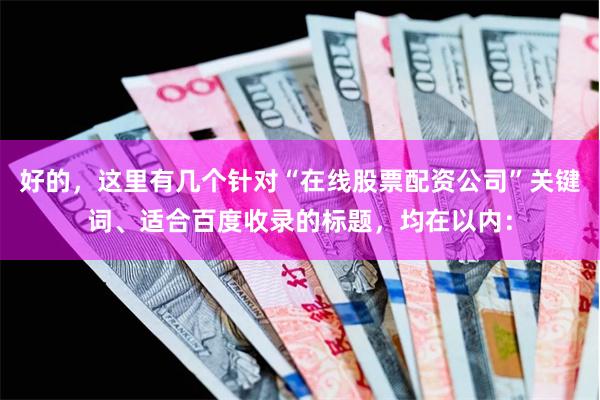 好的，这里有几个针对“在线股票配资公司”关键词、适合百度收录的标题，均在以内：