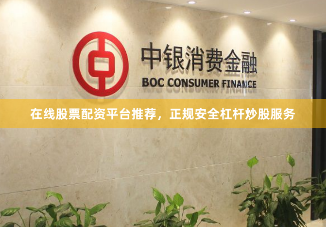 在线股票配资平台推荐，正规安全杠杆炒股服务