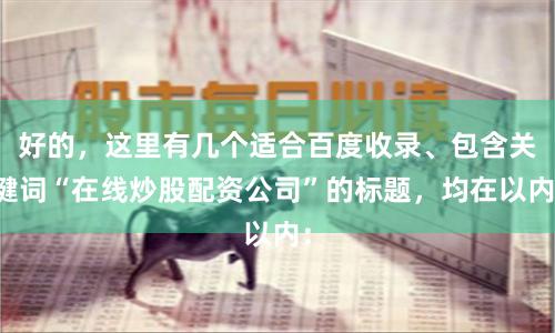 好的，这里有几个适合百度收录、包含关键词“在线炒股配资公司”的标题，均在以内：
