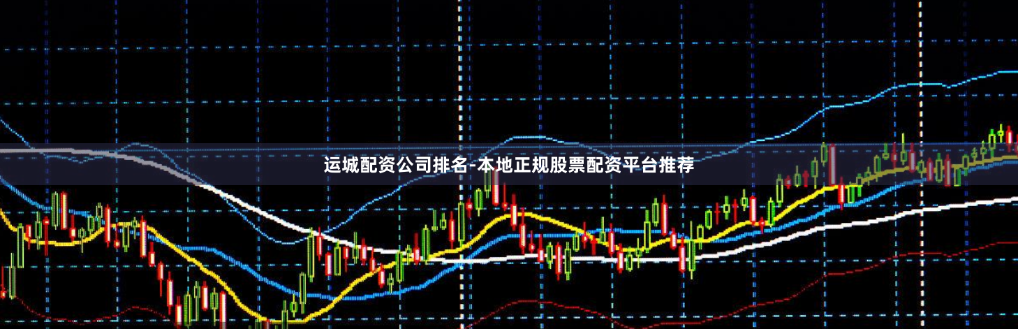 运城配资公司排名-本地正规股票配资平台推荐