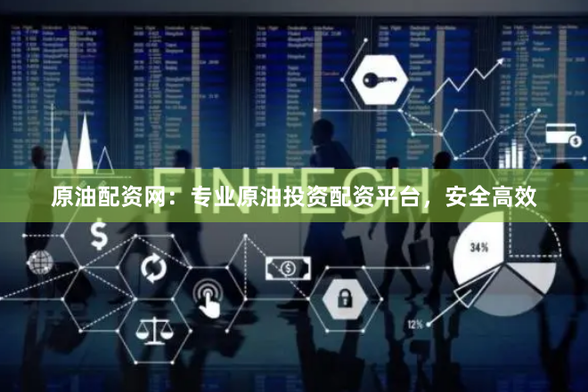 原油配资网：专业原油投资配资平台，安全高效