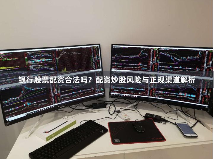 银行股票配资合法吗？配资炒股风险与正规渠道解析