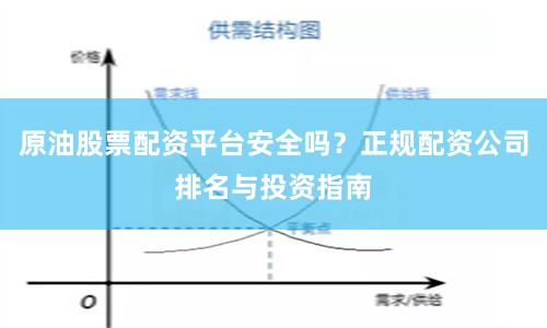 原油股票配资平台安全吗？正规配资公司排名与投资指南