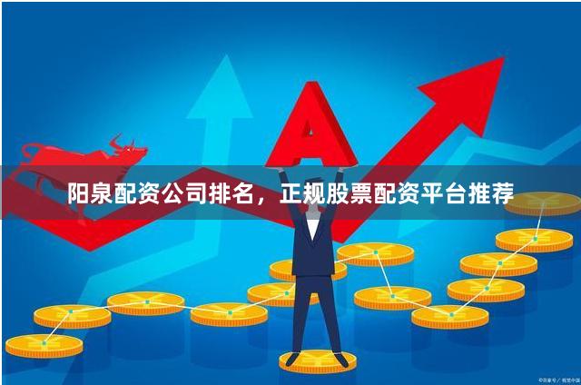 阳泉配资公司排名，正规股票配资平台推荐