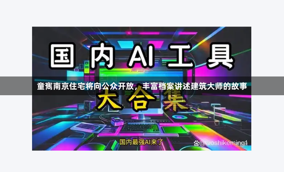 童寯南京住宅将向公众开放，丰富档案讲述建筑大师的故事