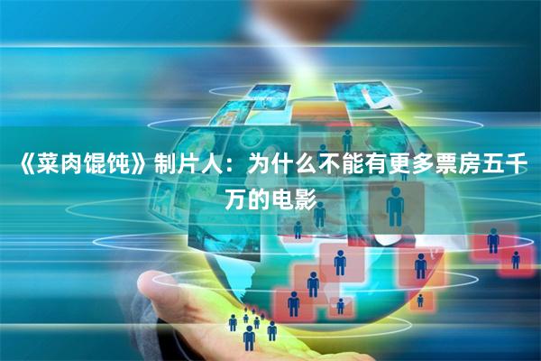 《菜肉馄饨》制片人：为什么不能有更多票房五千万的电影