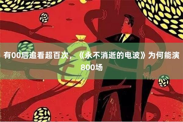 有00后追看超百次，《永不消逝的电波》为何能演800场