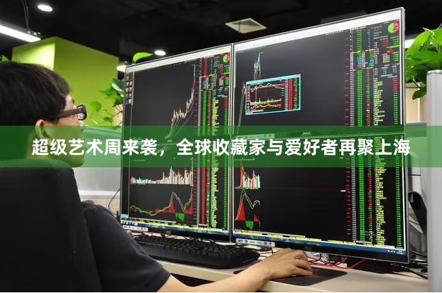 超级艺术周来袭，全球收藏家与爱好者再聚上海