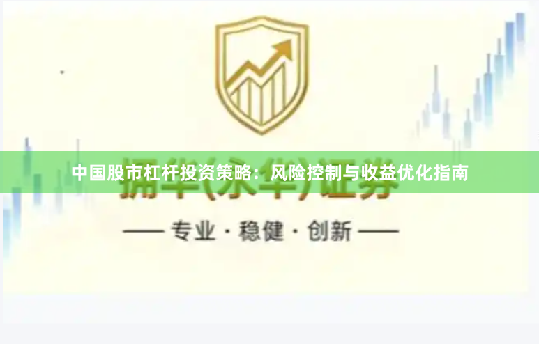 中国股市杠杆投资策略：风险控制与收益优化指南