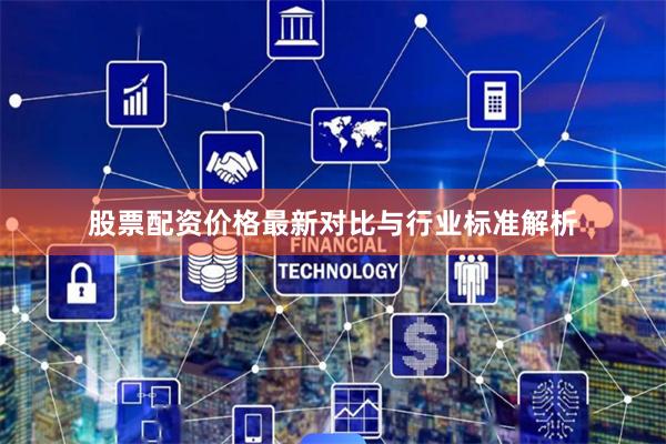 股票配资价格最新对比与行业标准解析