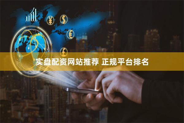 实盘配资网站推荐 正规平台排名