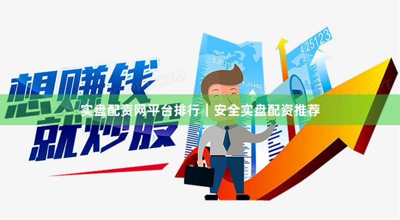 实盘配资网平台排行｜安全实盘配资推荐