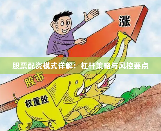 股票配资模式详解：杠杆策略与风控要点