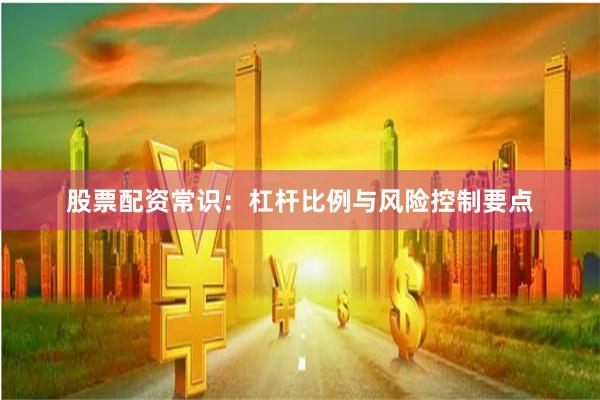 股票配资常识：杠杆比例与风险控制要点