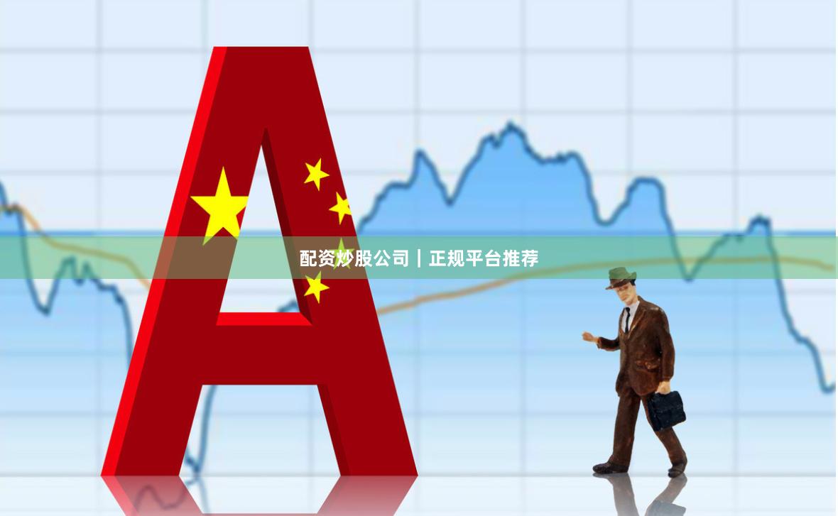 配资炒股公司｜正规平台推荐
